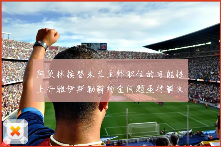 阿莫林接替米兰主帅职位的可能性上升雅伊斯勒解约金问题亟待解决