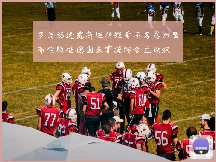 罗马诺透露斯坦科维奇不考虑加盟布伦特福德国米掌握转会主动权