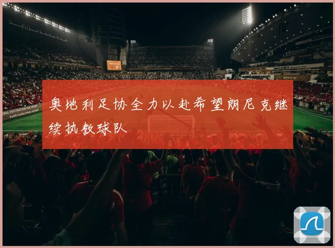 奥地利足协全力以赴希望朗尼克继续执教球队