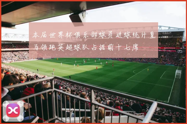 本届世界杯俱乐部球员进球统计皇马领跑英超球队占据前十七席