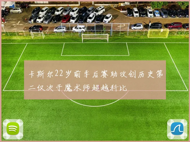 卡斯尔22岁前季后赛助攻创历史第二仅次于魔术师超越科比