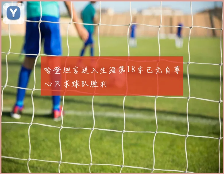 哈登坦言进入生涯第18季已无自尊心只求球队胜利