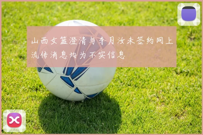 山西女篮澄清与李月汝未签约网上流传消息均为不实信息
