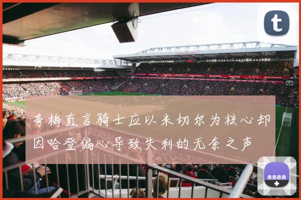 夸梅直言骑士应以米切尔为核心却因哈登偏心导致失利的无奈之声
