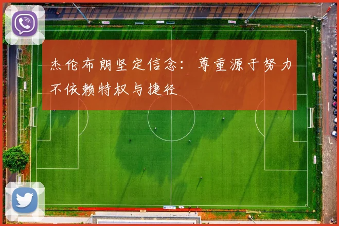 杰伦布朗坚定信念：尊重源于努力不依赖特权与捷径