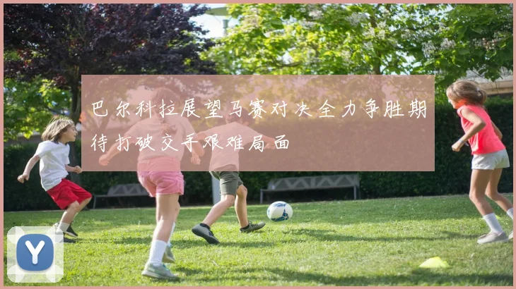 巴尔科拉展望马赛对决全力争胜期待打破交手艰难局面