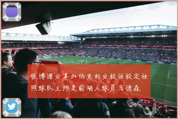 张博源分享加伯克利分校访校定妆照球队主帅是前湖人球员马德森